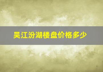 吴江汾湖楼盘价格多少