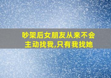 吵架后女朋友从来不会主动找我,只有我找她