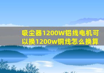 吸尘器1200W铝线电机可以换1200w铜线怎么换算