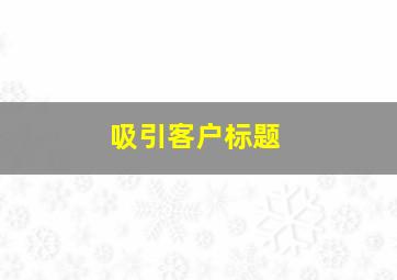 吸引客户标题