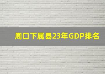 周口下属县23年GDP排名