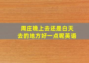 周庄晚上去还是白天去的地方好一点呢英语