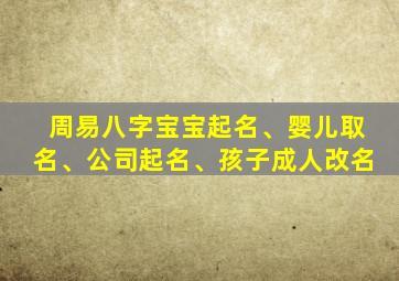 周易八字宝宝起名、婴儿取名、公司起名、孩子成人改名