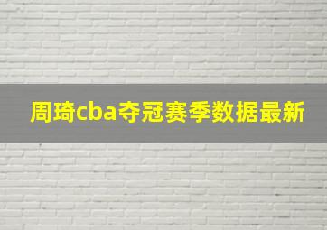 周琦cba夺冠赛季数据最新