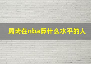 周琦在nba算什么水平的人