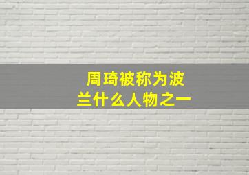 周琦被称为波兰什么人物之一