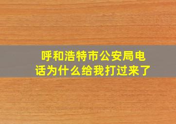 呼和浩特市公安局电话为什么给我打过来了