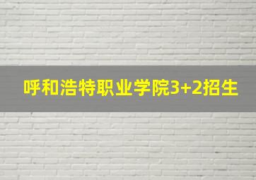 呼和浩特职业学院3+2招生