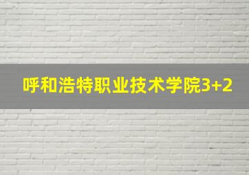 呼和浩特职业技术学院3+2