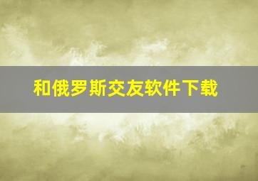 和俄罗斯交友软件下载