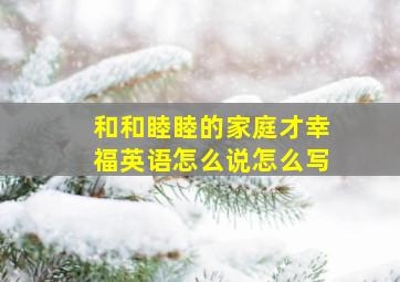 和和睦睦的家庭才幸福英语怎么说怎么写