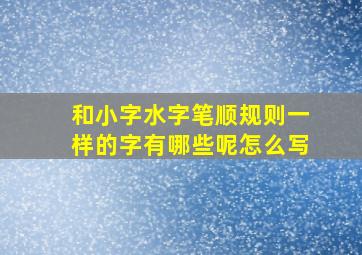 和小字水字笔顺规则一样的字有哪些呢怎么写