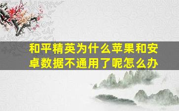 和平精英为什么苹果和安卓数据不通用了呢怎么办