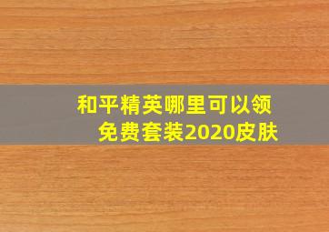 和平精英哪里可以领免费套装2020皮肤