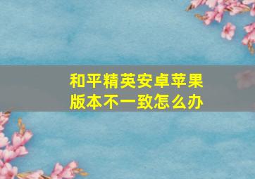 和平精英安卓苹果版本不一致怎么办