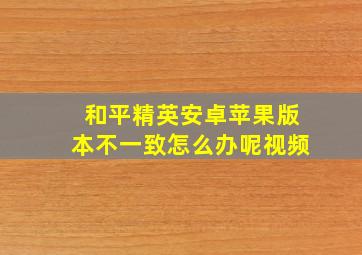 和平精英安卓苹果版本不一致怎么办呢视频