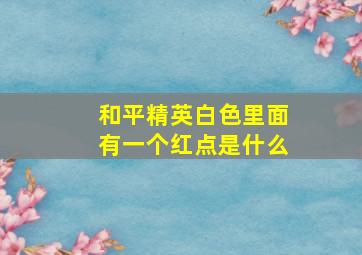 和平精英白色里面有一个红点是什么