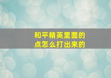 和平精英里面的点怎么打出来的