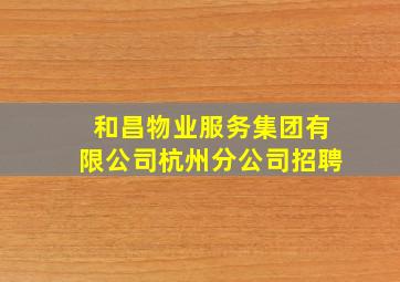 和昌物业服务集团有限公司杭州分公司招聘