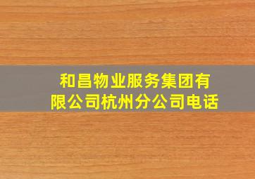 和昌物业服务集团有限公司杭州分公司电话