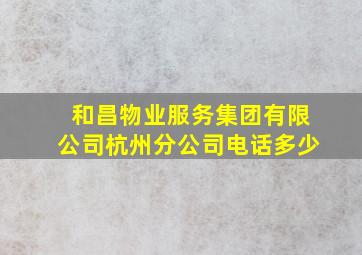 和昌物业服务集团有限公司杭州分公司电话多少