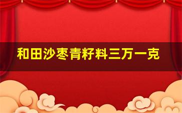 和田沙枣青籽料三万一克