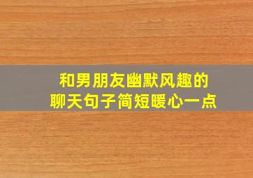 和男朋友幽默风趣的聊天句子简短暖心一点