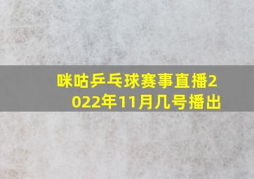 咪咕乒乓球赛事直播2022年11月几号播出