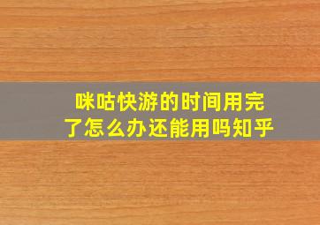 咪咕快游的时间用完了怎么办还能用吗知乎