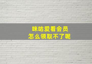 咪咕爱看会员怎么领取不了呢