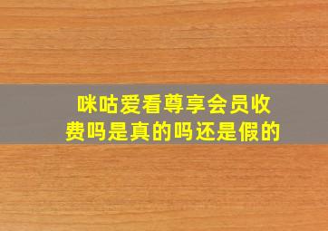 咪咕爱看尊享会员收费吗是真的吗还是假的