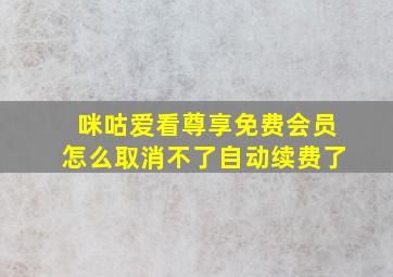 咪咕爱看尊享免费会员怎么取消不了自动续费了