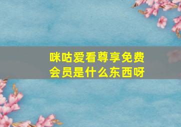 咪咕爱看尊享免费会员是什么东西呀