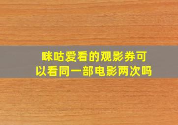 咪咕爱看的观影券可以看同一部电影两次吗