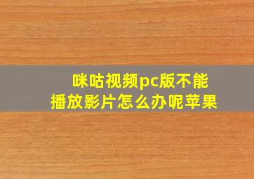 咪咕视频pc版不能播放影片怎么办呢苹果