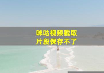 咪咕视频截取片段保存不了