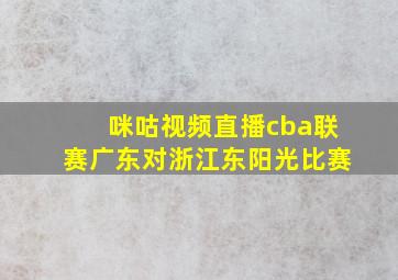 咪咕视频直播cba联赛广东对浙江东阳光比赛