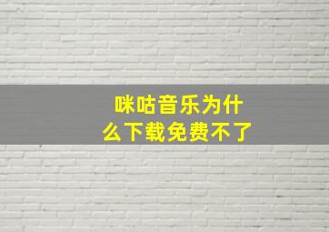 咪咕音乐为什么下载免费不了