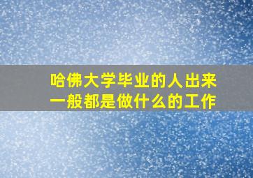 哈佛大学毕业的人出来一般都是做什么的工作