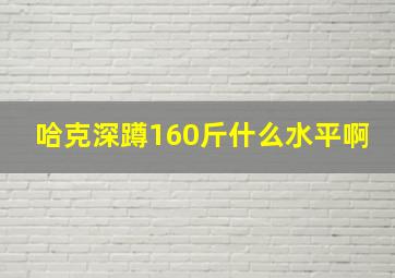 哈克深蹲160斤什么水平啊