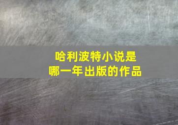 哈利波特小说是哪一年出版的作品