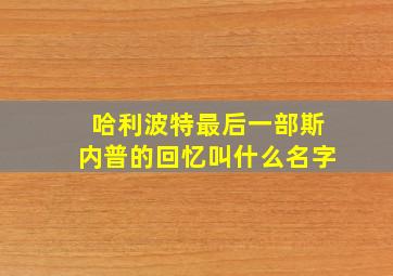 哈利波特最后一部斯内普的回忆叫什么名字