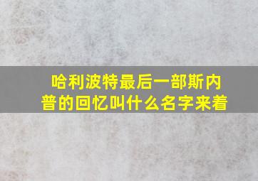 哈利波特最后一部斯内普的回忆叫什么名字来着