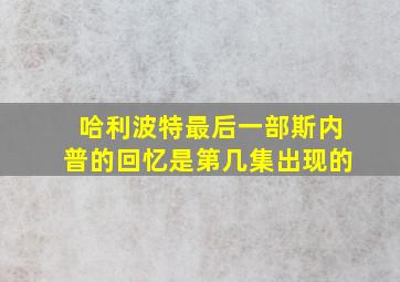 哈利波特最后一部斯内普的回忆是第几集出现的