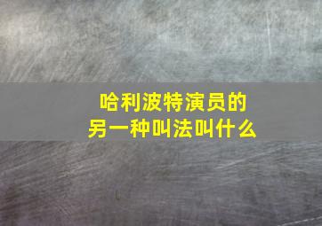 哈利波特演员的另一种叫法叫什么