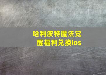 哈利波特魔法觉醒福利兑换ios