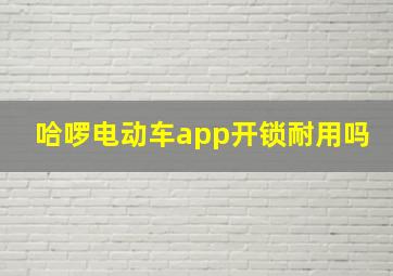 哈啰电动车app开锁耐用吗