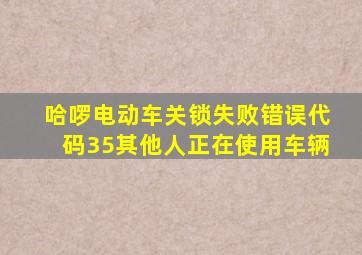 哈啰电动车关锁失败错误代码35其他人正在使用车辆