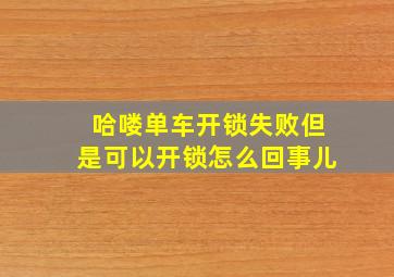 哈喽单车开锁失败但是可以开锁怎么回事儿