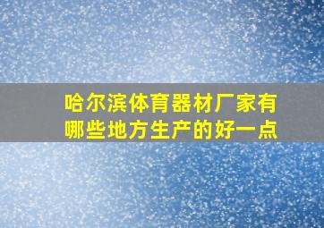 哈尔滨体育器材厂家有哪些地方生产的好一点